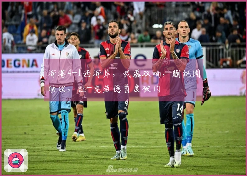 海港4-1西海岸，武磊双响，蒯纪闻助攻，让-克劳德首度破门