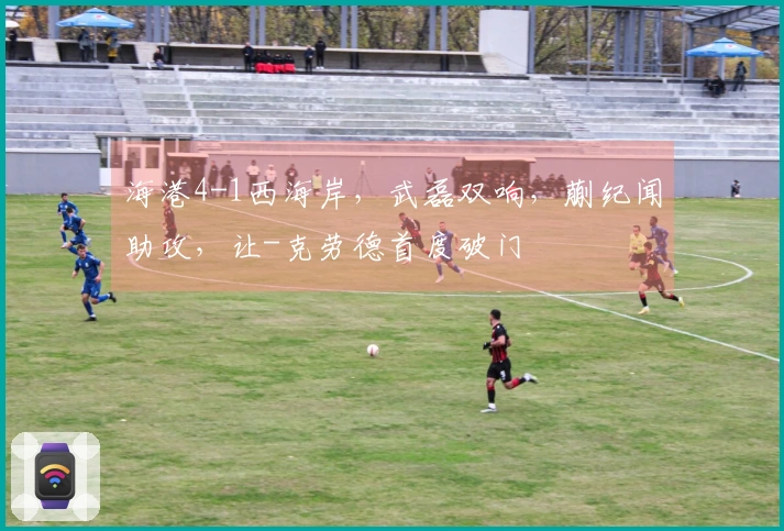 海港4-1西海岸，武磊双响，蒯纪闻助攻，让-克劳德首度破门