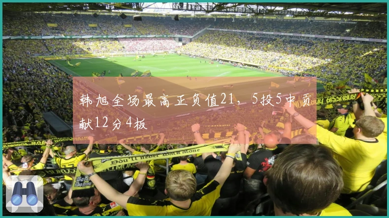韩旭全场最高正负值21，5投5中贡献12分4板