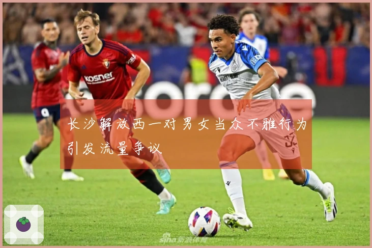 长沙解放西一对男女当众不雅行为引发流量争议