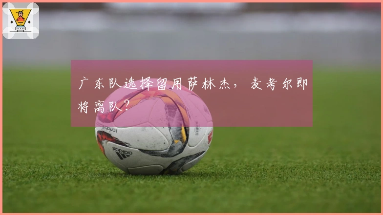 广东队选择留用萨林杰，麦考尔即将离队？