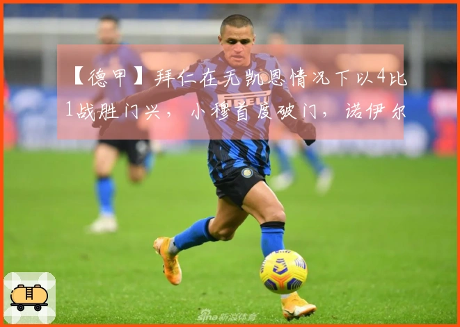 【德甲】拜仁在无凯恩情况下以4比1战胜门兴，小穆首度破门，诺伊尔因伤退场