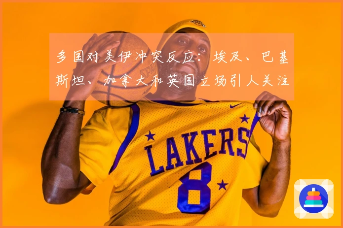 多国对美伊冲突反应：埃及、巴基斯坦、加拿大和英国立场引人关注