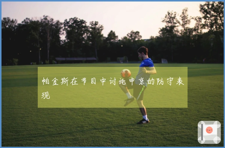 帕金斯在节目中讨论申京的防守表现