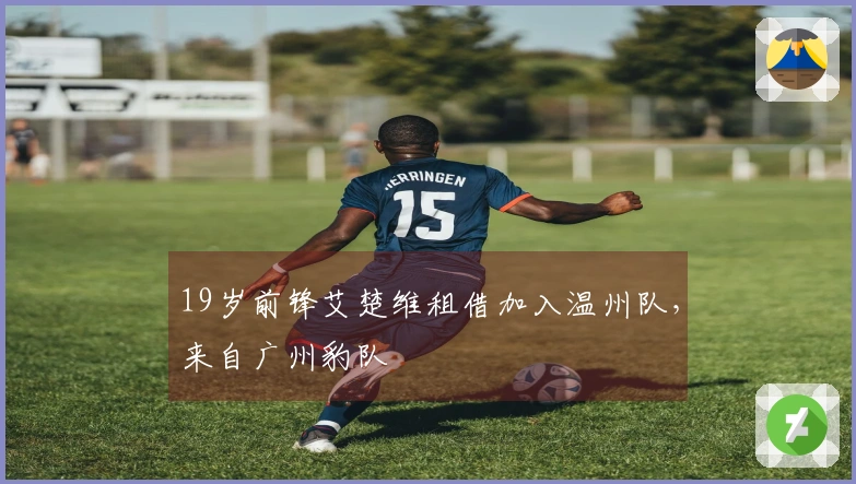 19岁前锋艾楚维租借加入温州队，来自广州豹队